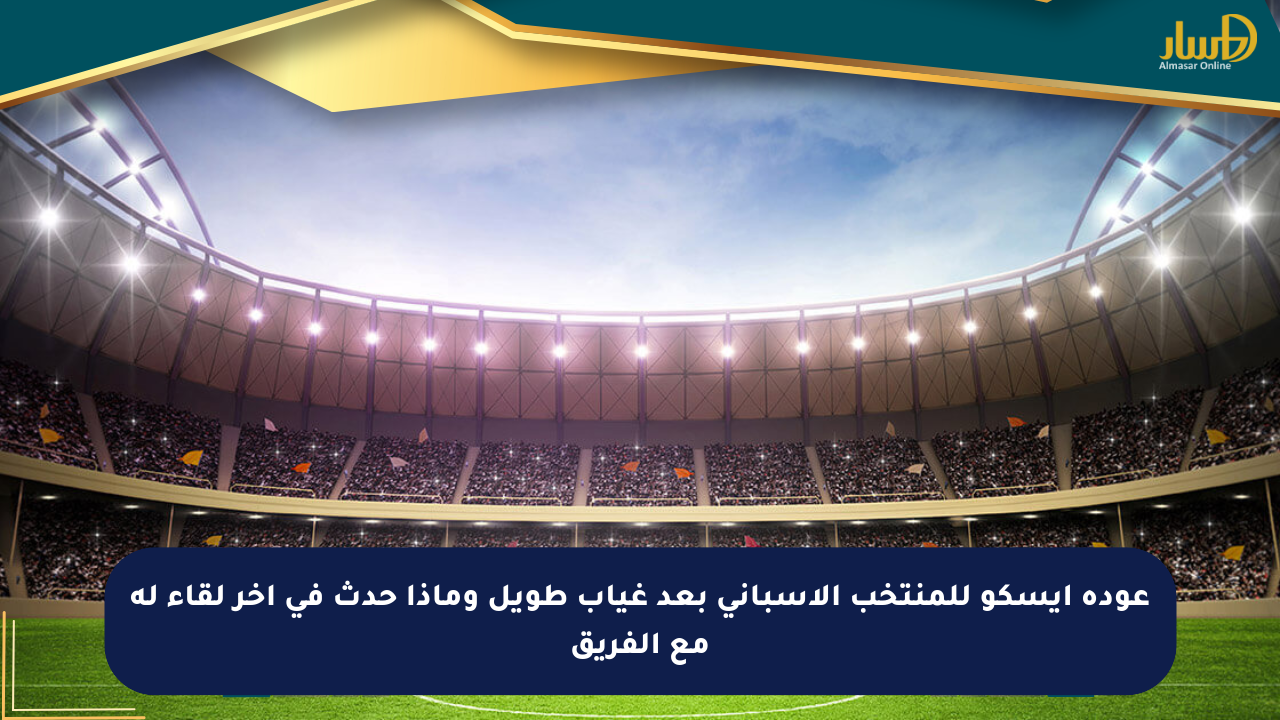 عودة إيسكو للمنتخب الإسباني بعد غياب طويل وماذا حدث في آخر لقاء له مع الفريق